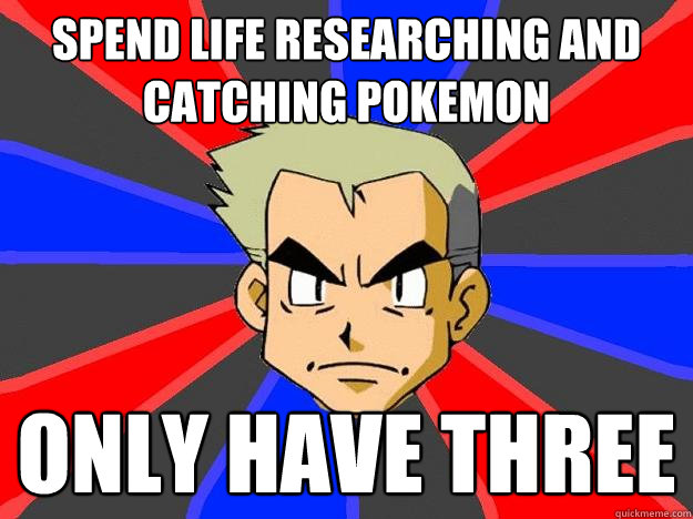 spend life researching and catching pokemon  only have three  Professor Oak