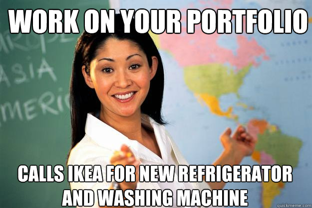 Work on your portfolio calls ikea for new refrigerator and washing machine  Unhelpful High School Teacher