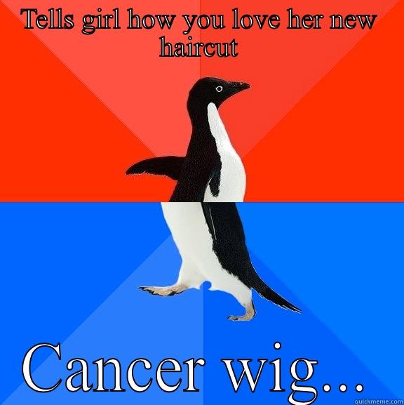 TELLS GIRL HOW YOU LOVE HER NEW HAIRCUT CANCER WIG... Socially Awesome Awkward Penguin