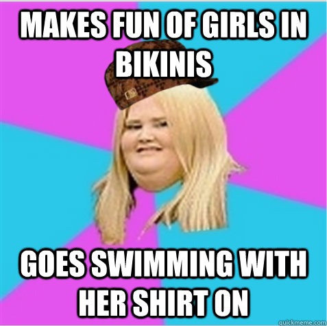 makes fun of girls in bikinis goes swimming with her shirt on - makes fun of girls in bikinis goes swimming with her shirt on  scumbag fat girl