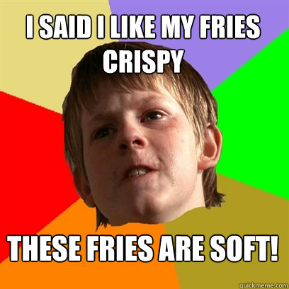 I said I like my fries crispy These fries are soft!  Angry School Boy