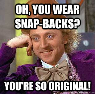 Oh, You Wear snap-backs? You're so original! - Oh, You Wear snap-backs? You're so original!  Condescending Wonka