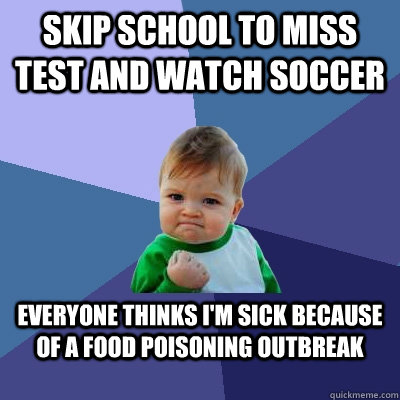 Skip school to miss test and watch soccer Everyone thinks I'm sick because of a food poisoning outbreak  Success Kid