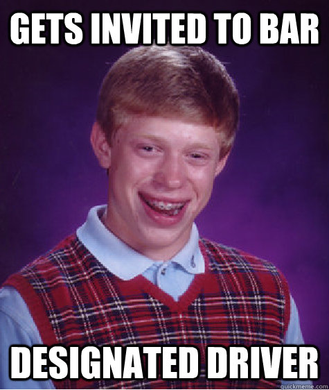 gets invited to bar designated driver  Bad Luck Brian