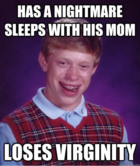 Has a nightmare sleeps with his mom loses virginity  Bad Luck Brian