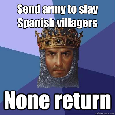 Send army to slay Spanish villagers None return  Age of Empires