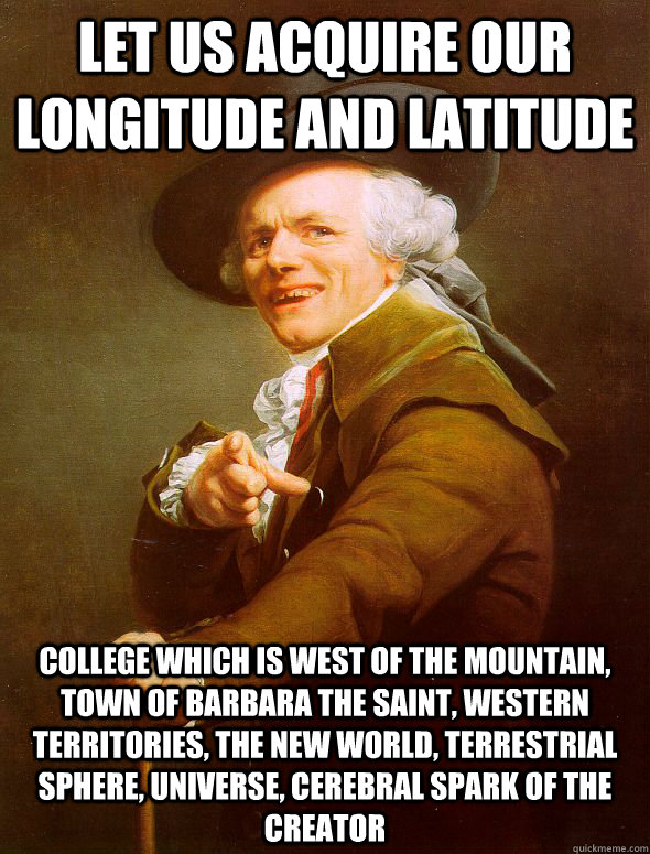 Let us acquire our longitude and latitude  college which is West of the mountain, town of Barbara the Saint, western territories, the new world, terrestrial sphere, universe, cerebral spark of the creator  Joseph Ducreux