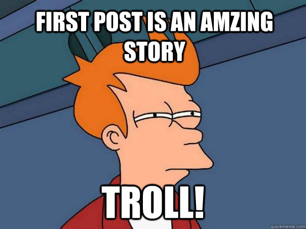 First post is an amzing story Troll! - First post is an amzing story Troll!  Futurama Fry