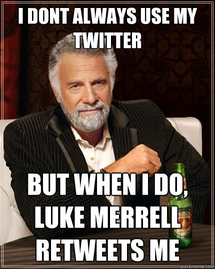 I dont always use my twitter but when I do, Luke Merrell Retweets Me  The Most Interesting Man In The World