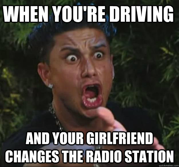 WHEN YOU'RE DRIVING AND YOUR GIRLFRIEND CHANGES THE RADIO STATION  Pauly D