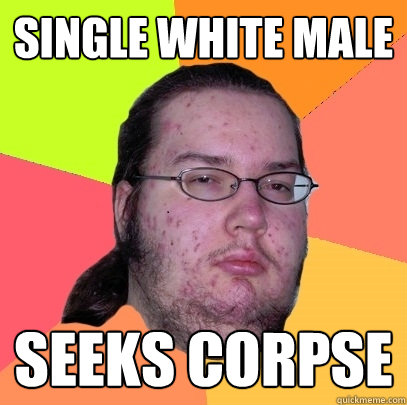 Single White Male Seeks Corpse - Single White Male Seeks Corpse  Butthurt Dweller