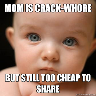 mom is crack-whore but still too cheap to share  Serious Baby