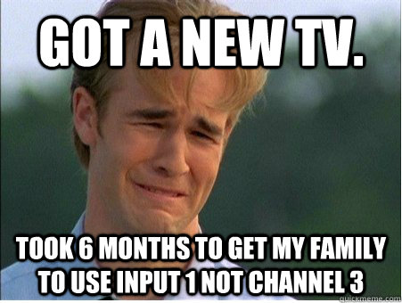 Got a new tv. took 6 months to get my family to use input 1 not channel 3 - Got a new tv. took 6 months to get my family to use input 1 not channel 3  1990s Problems