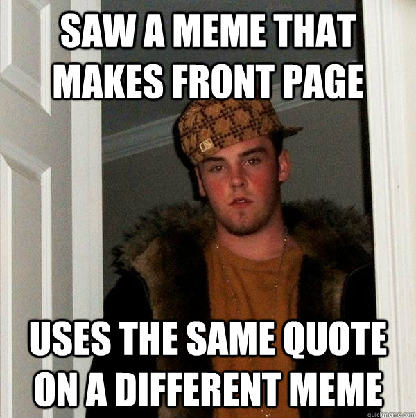 saw a meme that makes front page uses the same quote on a different meme - saw a meme that makes front page uses the same quote on a different meme  Scumbag Steve