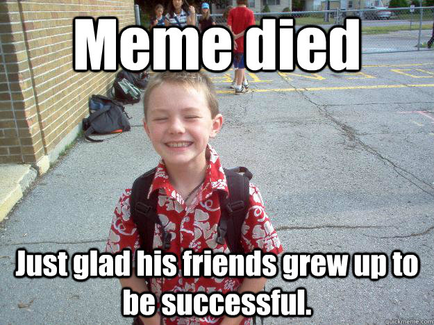 Meme died Just glad his friends grew up to be successful. - Meme died Just glad his friends grew up to be successful.  Best friend charlie