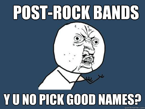 post-rock bands y u no pick good names?  Y U No