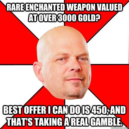 Rare Enchanted Weapon valued at over 3000 gold? Best offer I can do is 450, and that's taking a real gamble.   Pawn Star