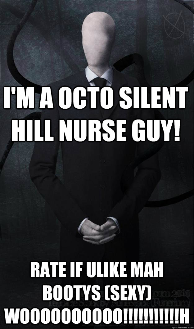 I'M A OCTO SILENT HILL NURSE GUY! RATE IF ULIKE MAH BOOTYS (SEXY) WOOOOOOOOOO!!!!!!!!!!!H  Slenderman