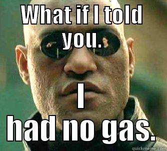 WHAT IF I TOLD YOU. I HAD NO GAS. Matrix Morpheus