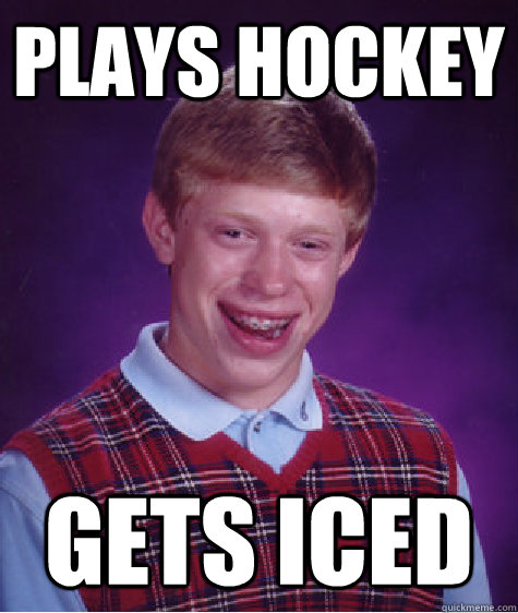 plays hockey gets iced  Bad Luck Brian