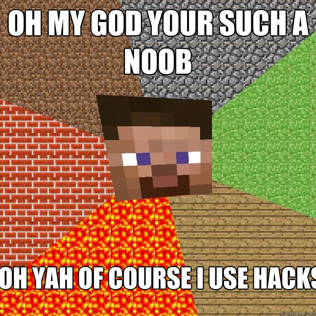 Oh my god your such a noob oh yah of course i use hacks - Oh my god your such a noob oh yah of course i use hacks  Minecraft