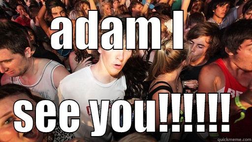 when ou see your friend - ADAM I  SEE YOU!!!!!! Sudden Clarity Clarence