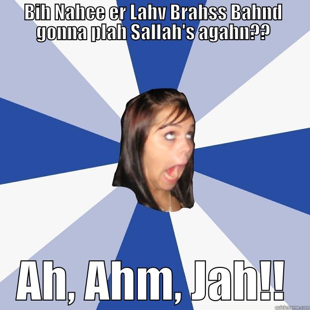 meme girl2 - BIH NAHCE ER LAHV BRAHSS BAHND GONNA PLAH SALLAH'S AGAHN?? AH, AHM, JAH!! Annoying Facebook Girl