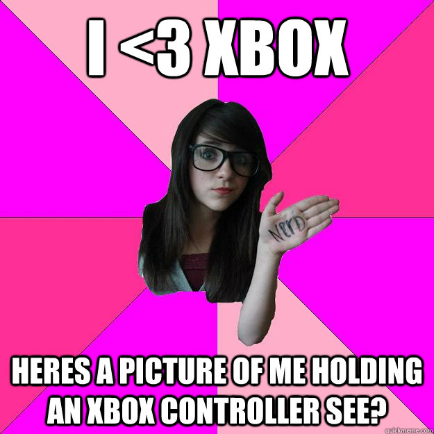 I <3 xbox heres a picture of me holding an xbox controller see?  Idiot Nerd Girl