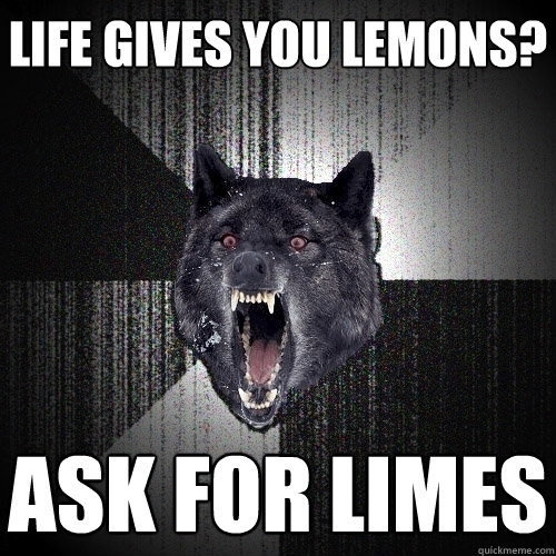 life gives you lemons? ask for limes  Insanity Wolf