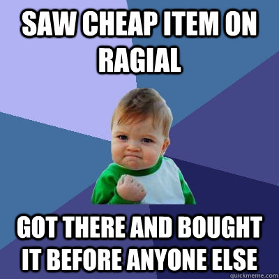 Saw cheap item on ragial Got there and bought it before anyone else  Success Kid