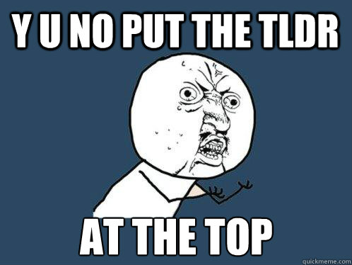 Y u no put the TLDR at the TOP - Y u no put the TLDR at the TOP  Y U No