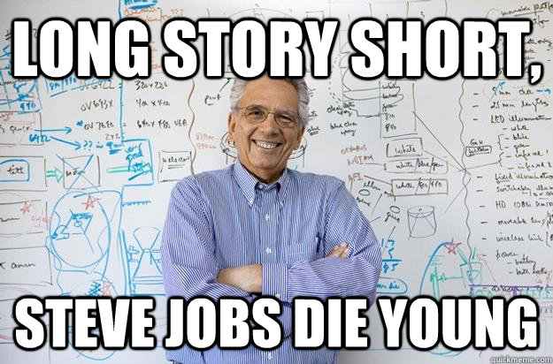 Long story short, Steve Jobs die young - Long story short, Steve Jobs die young  Engineering Professor