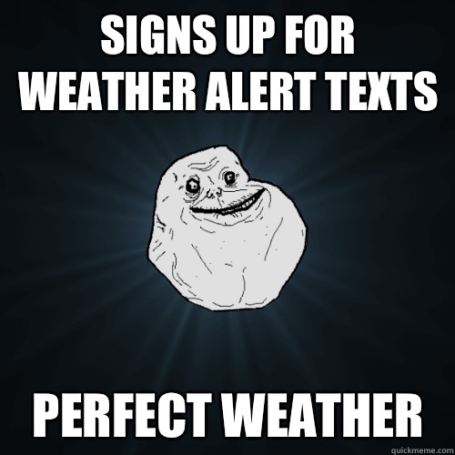 Signs up for weather alert texts Perfect weather  Forever Alone