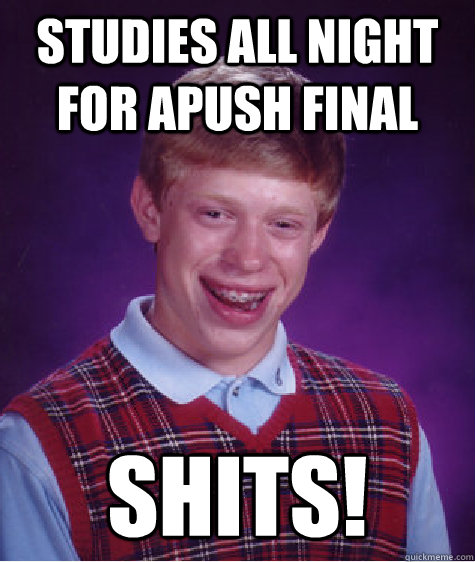 Studies all night for APUSH final SHITs!  Bad Luck Brian