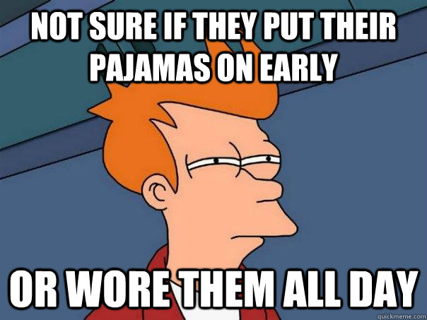 Not sure if they put their pajamas on early or wore them all day  - Not sure if they put their pajamas on early or wore them all day   Futurama Fry