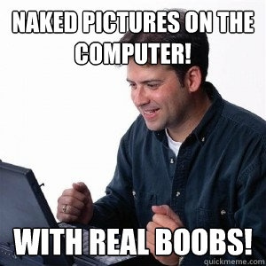 naked pictures on the computer! with real boobs!  Lonely Computer Guy