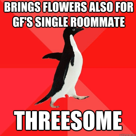 Brings flowers also for GF's single roommate  Threesome  Socially Awesome Penguin