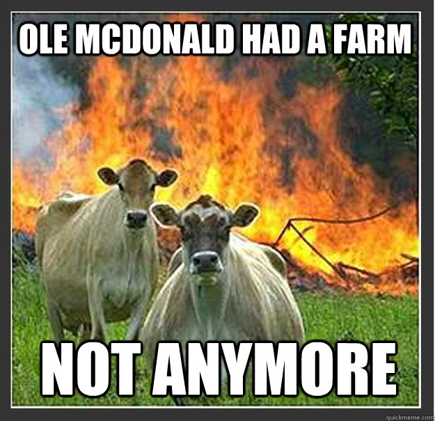 Ole mcdonald had a farm not anymore  Evil cows