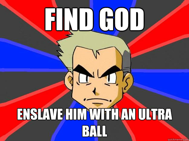 Find God enslave him with an ultra ball  Professor Oak