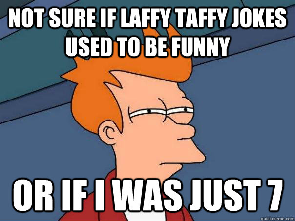 Not sure if laffy taffy jokes used to be funny Or if I was just 7  Futurama Fry