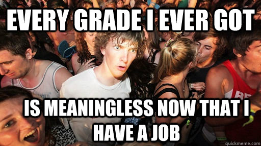 Every grade I ever got is meaningless now that I have a job  Sudden Clarity Clarence