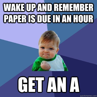 Wake up and remember paper is due in an hour  Get an a  Success Kid