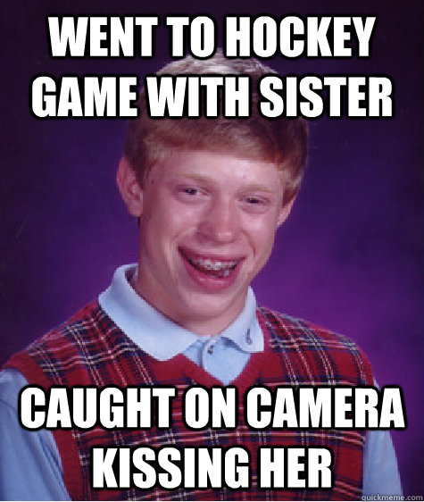 went to hockey game with sister caught on camera kissing her - went to hockey game with sister caught on camera kissing her  Bad Luck Brian