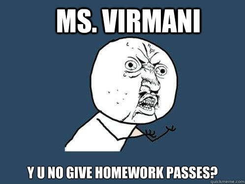 Ms. Virmani y u no give homework passes?  Y U No