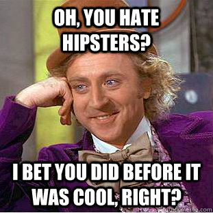 oh, you hate Hipsters? I bet you did before it was cool, right? - oh, you hate Hipsters? I bet you did before it was cool, right?  Condescending Wonka