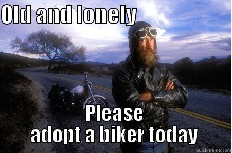 OLD AND LONELY                        PLEASE ADOPT A BIKER TODAY Misc