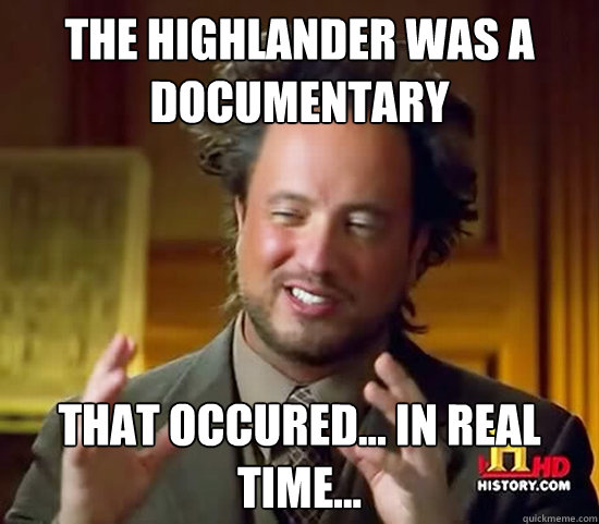 The Highlander was a documentary that occured... in real time...  Ancient Aliens