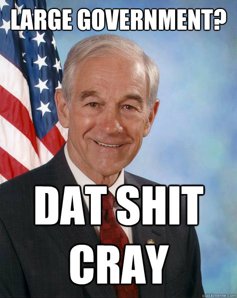 Large government? Dat shit 
Cray  Ron Paul