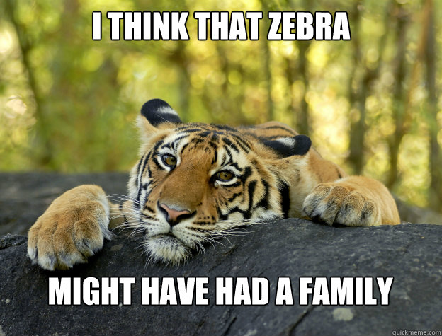 I think that zebra Might have had a family  Confession Tiger