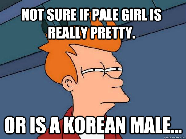 Not sure if pale girl is really pretty. Or is a Korean male...  Futurama Fry